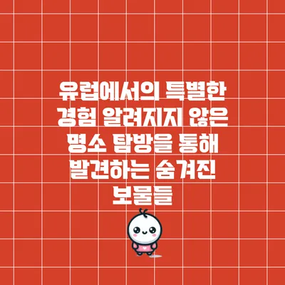 유럽에서의 특별한 경험: 알려지지 않은 명소 탐방을 통해 발견하는 숨겨진 보물들