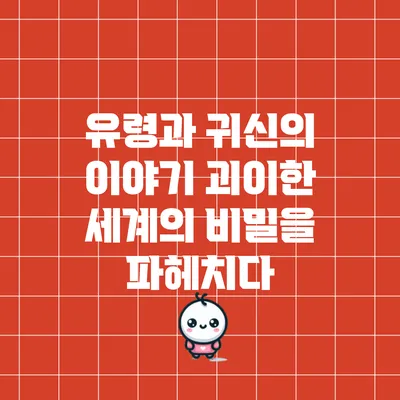 유령과 귀신의 이야기: 괴이한 세계의 비밀을 파헤치다