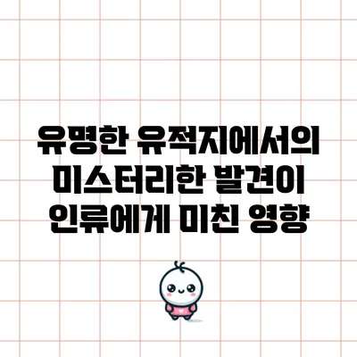 유명한 유적지에서의 미스터리한 발견이 인류에게 미친 영향