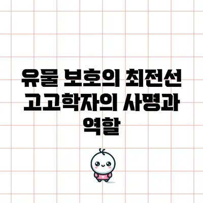 유물 보호의 최전선: 고고학자의 사명과 역할