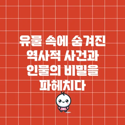 유물 속에 숨겨진 역사적 사건과 인물의 비밀을 파헤치다