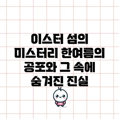 이스터 섬의 미스터리: 한여름의 공포와 그 속에 숨겨진 진실