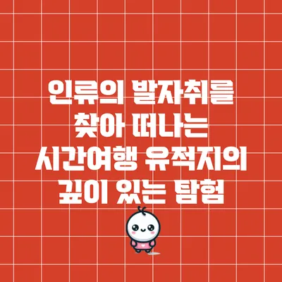 인류의 발자취를 찾아 떠나는 시간여행: 유적지의 깊이 있는 탐험
