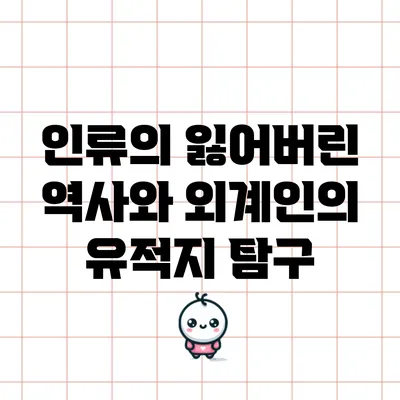 인류의 잃어버린 역사와 외계인의 유적지 탐구