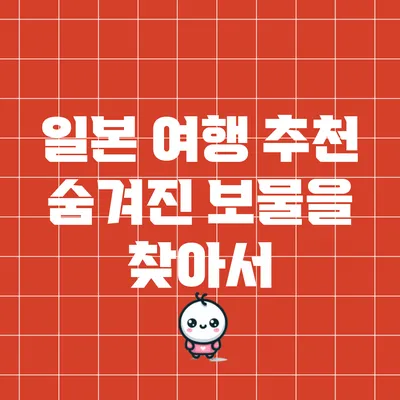 일본 여행 추천: 숨겨진 보물을 찾아서