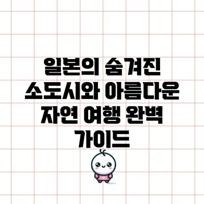 일본의 숨겨진 소도시와 아름다운 자연 여행 완벽 가이드