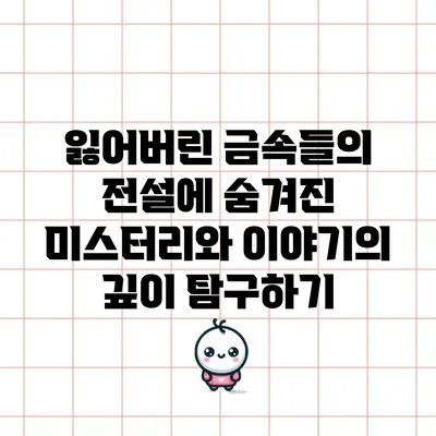 잃어버린 금속들의 전설에 숨겨진 미스터리와 이야기의 깊이 탐구하기
