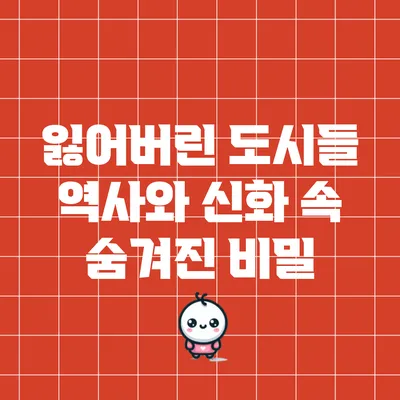 잃어버린 도시들: 역사와 신화 속 숨겨진 비밀