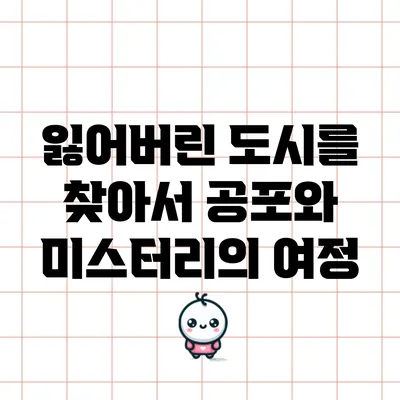 잃어버린 도시를 찾아서: 공포와 미스터리의 여정
