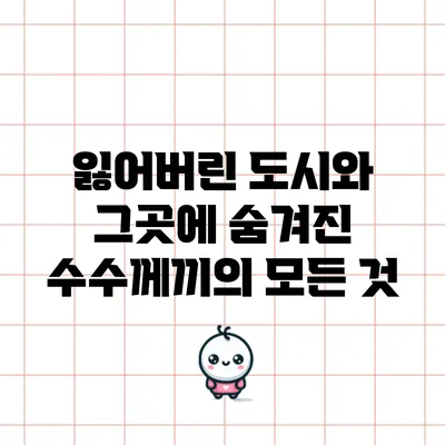 잃어버린 도시와 그곳에 숨겨진 수수께끼의 모든 것