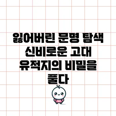 잃어버린 문명 탐색: 신비로운 고대 유적지의 비밀을 풀다