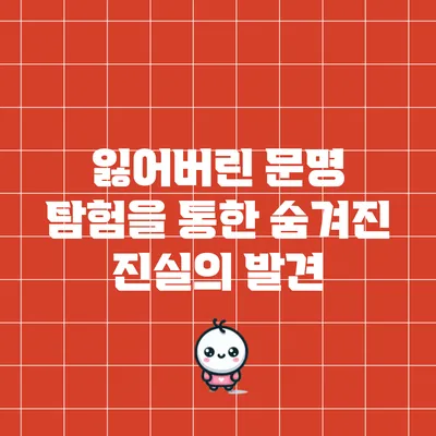 잃어버린 문명 탐험을 통한 숨겨진 진실의 발견