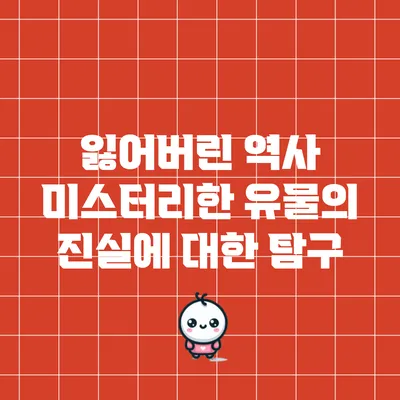 잃어버린 역사: 미스터리한 유물의 진실에 대한 탐구