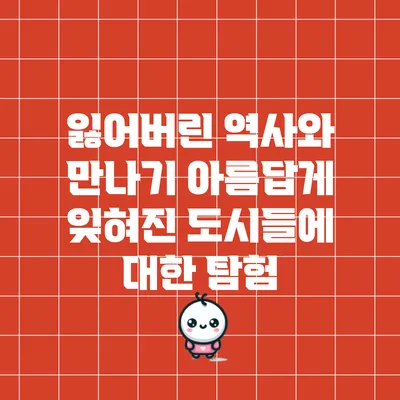 잃어버린 역사와 만나기: 아름답게 잊혀진 도시들에 대한 탐험