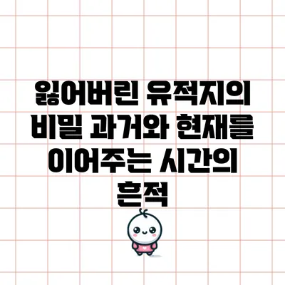 잃어버린 유적지의 비밀: 과거와 현재를 이어주는 시간의 흔적