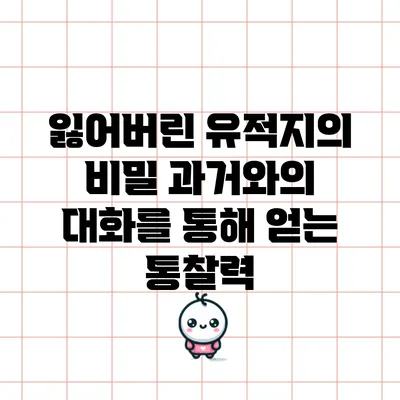 잃어버린 유적지의 비밀: 과거와의 대화를 통해 얻는 통찰력