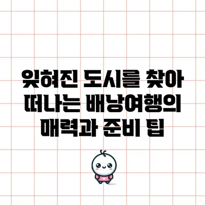 잊혀진 도시를 찾아 떠나는 배낭여행의 매력과 준비 팁
