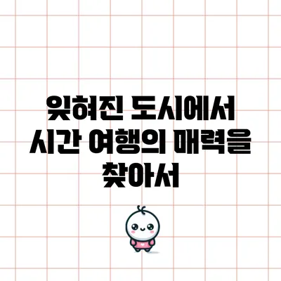 잊혀진 도시에서 시간 여행의 매력을 찾아서