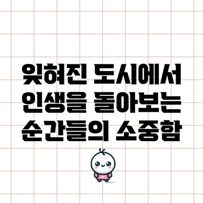 잊혀진 도시에서 인생을 돌아보는 순간들의 소중함