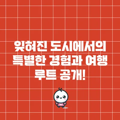 잊혀진 도시에서의 특별한 경험과 여행 루트 공개!