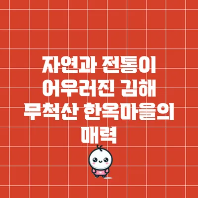자연과 전통이 어우러진 김해 무척산 한옥마을의 매력