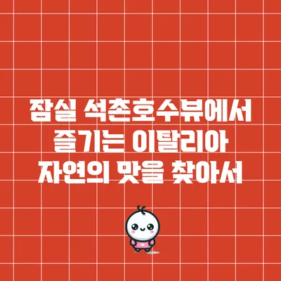 잠실 석촌호수뷰에서 즐기는 이탈리아 자연의 맛을 찾아서
