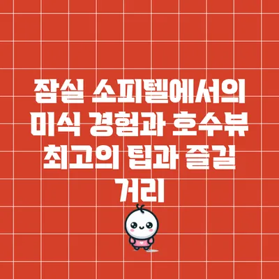 잠실 소피텔에서의 미식 경험과 호수뷰: 최고의 팁과 즐길 거리
