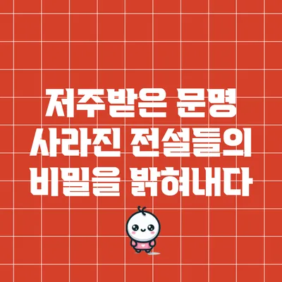 저주받은 문명: 사라진 전설들의 비밀을 밝혀내다