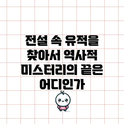 전설 속 유적을 찾아서: 역사적 미스터리의 끝은 어디인가?