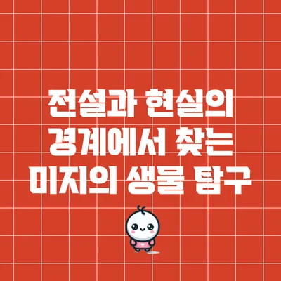 전설과 현실의 경계에서 찾는 미지의 생물 탐구