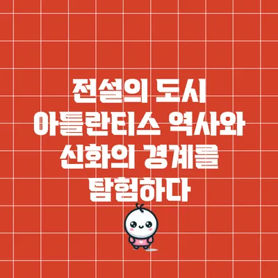 전설의 도시 아틀란티스: 역사와 신화의 경계를 탐험하다