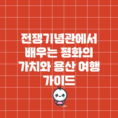 전쟁기념관에서 배우는 평화의 가치와 용산 여행 가이드