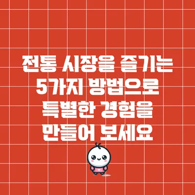 전통 시장을 즐기는 5가지 방법으로 특별한 경험을 만들어 보세요