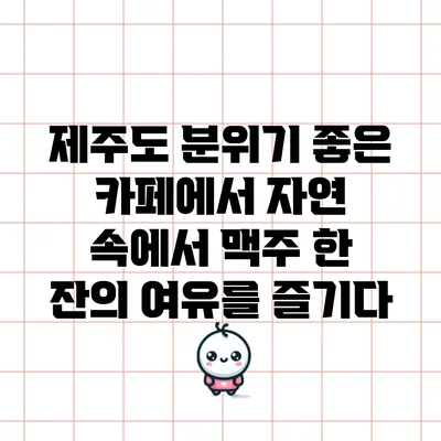 제주도 분위기 좋은 카페에서 자연 속에서 맥주 한 잔의 여유를 즐기다