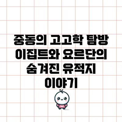 중동의 고고학 탐방: 이집트와 요르단의 숨겨진 유적지 이야기