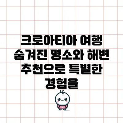 크로아티아 여행: 숨겨진 명소와 해변 추천으로 특별한 경험을