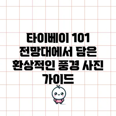 타이베이 101 전망대에서 담은 환상적인 풍경 사진 가이드