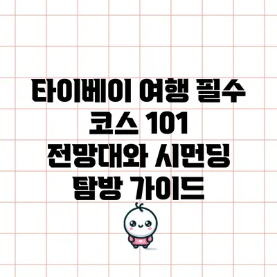 타이베이 여행 필수 코스: 101 전망대와 시먼딩 탐방 가이드