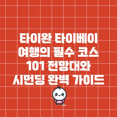 타이완 타이베이 여행의 필수 코스: 101 전망대와 시먼딩 완벽 가이드