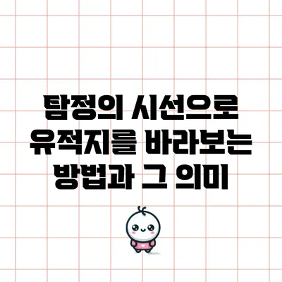 탐정의 시선으로 유적지를 바라보는 방법과 그 의미