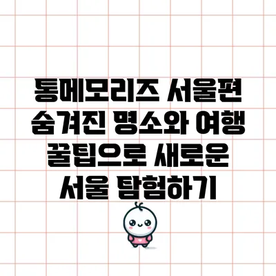 통메모리즈 서울편: 숨겨진 명소와 여행 꿀팁으로 새로운 서울 탐험하기