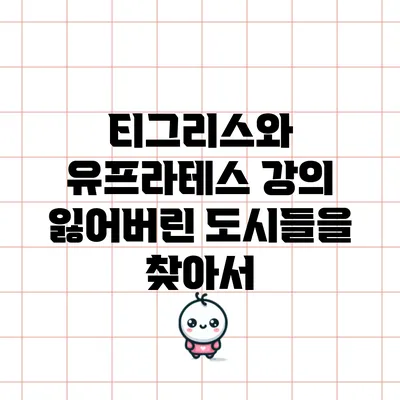 티그리스와 유프라테스 강의 잃어버린 도시들을 찾아서