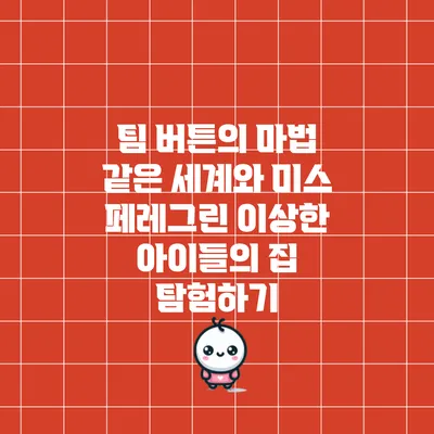 팀 버튼의 마법 같은 세계와 미스 페레그린 이상한 아이들의 집 탐험하기