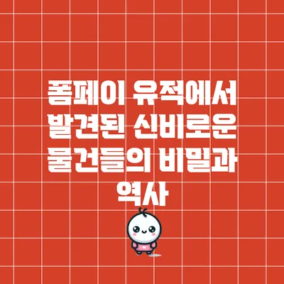 폼페이 유적에서 발견된 신비로운 물건들의 비밀과 역사