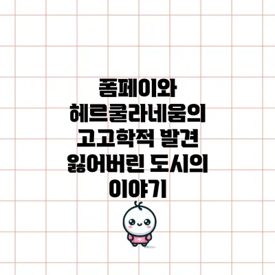 폼페이와 헤르쿨라네움의 고고학적 발견: 잃어버린 도시의 이야기