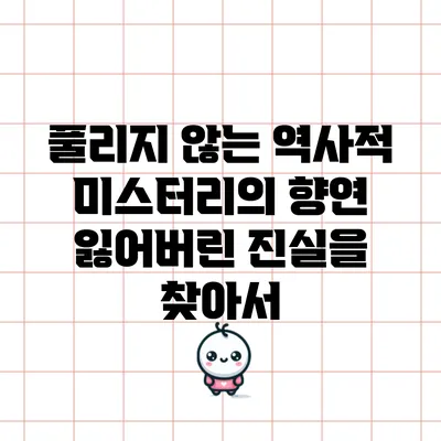 풀리지 않는 역사적 미스터리의 향연: 잃어버린 진실을 찾아서