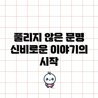 풀리지 않은 문명: 신비로운 이야기의 시작