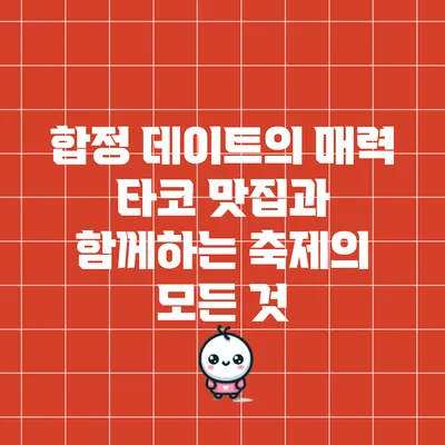 합정 데이트의 매력: 타코 맛집과 함께하는 축제의 모든 것
