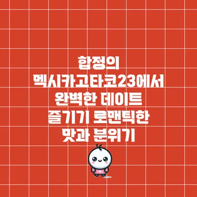 합정의 멕시카고타코23에서 완벽한 데이트 즐기기: 로맨틱한 맛과 분위기