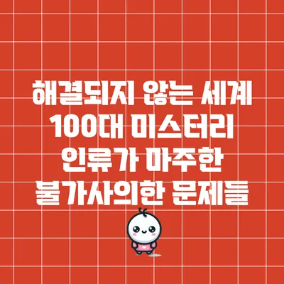 해결되지 않는 세계 100대 미스터리: 인류가 마주한 불가사의한 문제들